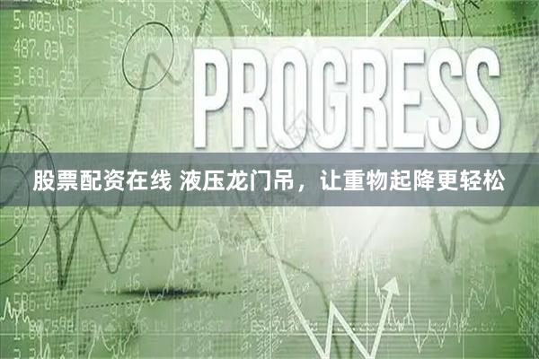 股票配资在线 液压龙门吊，让重物起降更轻松