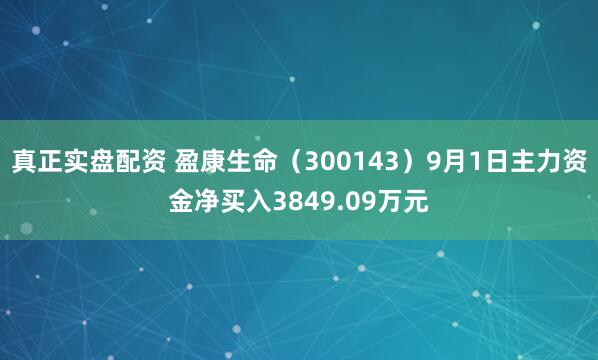 真正实盘配资 盈康生命(300143)9月1日主力资金净买入3849.09万元