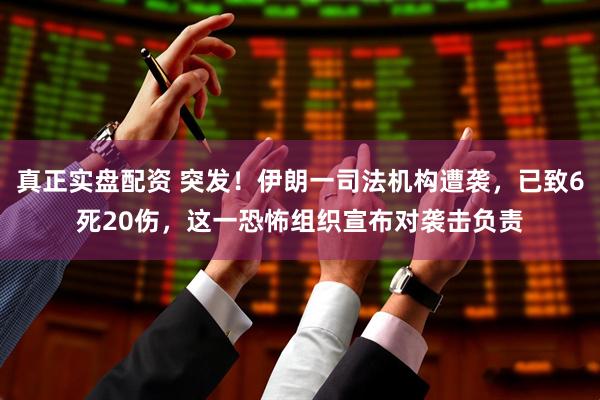 真正实盘配资 突发!伊朗一司法机构遭袭,已致6死20伤,这一恐怖组织宣布对袭击负责