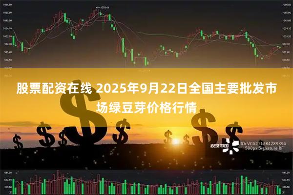 股票配资在线 2025年9月22日全国主要批发市场绿豆芽价格行情